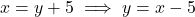 \[x = y + 5 \implies y = x - 5\]