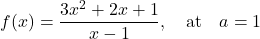 \begin{equation*} f(x) = \frac{3x^2 + 2x + 1}{x-1}, \quad \text{at} \quad a = 1\end{equation*}