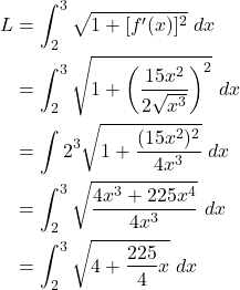 \begin{align*} L & = \int_{2}^{3} \sqrt{1 + [f'(x)]^2} \ dx \\ & = \int_{2}^{3} \sqrt{1 + \left(\frac{15x^2}{2\sqrt{x^3}} \right)^2} \ dx \\ & = \int{2}^{3} \sqrt{1 + \frac{(15x^2)^2}{4x^3}} \ dx \\ & = \int_{2}^{3} \sqrt{\frac{4x^3 + 225x^4}{4x^3}} \ dx \\ & = \int_{2}^{3} \sqrt{4 + \frac{225}{4}x} \ dx \end{align*}