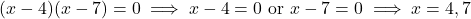 \[(x - 4)(x - 7) = 0 \implies  x - 4 = 0 \ \text{or} \ x - 7 = 0 \implies x = 4, 7\]