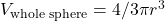 V_{\text{whole sphere}} = 4/3 \pi r^3