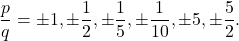 \[\frac{p}{q} = \pm 1, \pm \frac{1}{2}, \pm \frac{1}{5}, \pm \frac{1}{10}, \pm 5, \pm \frac{5}{2}.\]