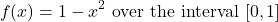 \[f(x) = 1 - x^2 \ \text{over the interval} \ [0,1]\]