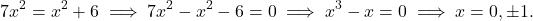 \begin{equation*} 7x^2 = x^2 + 6 \implies 7x^2-x^2-6 = 0 \implies x^3 - x =0 \implies x = 0, \pm 1.\end{equation*}