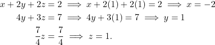 \begin{align*} x + 2y + 2z & = 2 \implies x + 2(1) + 2(1) = 2 \implies x = -2 \\ 4y + 3z & = 7 \implies 4y + 3(1) = 7 \implies y = 1 \\ \frac{7}{4}z & = \frac{7}{4} \implies z = 1. \end{align*}