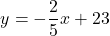 \begin{equation*} y = -\frac{2}{5}x + 23 \end{equation*}