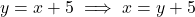 \[y = x + 5 \implies x = y + 5\]