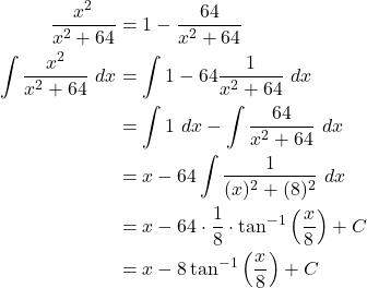 \begin{align*} \frac{x^2}{x^2 + 64} &= 1 -\frac{64}{x^2 + 64} \\ \int \frac{x^2}{x^2 + 64} \ dx & = \int 1 - 64\frac{1}{x^2 + 64} \ dx \\ & = \int 1 \ dx - \int \frac{64}{x^2 + 64} \ dx \\ & = x - 64 \int \frac{1}{(x)^2 + (8)^2} \ dx \\ & = x - 64 \cdot \frac{1}{8} \cdot \tan^{-1}\left(\frac{x}{8} \right)  + C \\ & = x - 8\tan^{-1}\left( \frac{x}{8}\right)+C\end{align*}