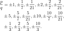 \begin{align*} \frac{p}{q} & = \pm 1, \pm \frac{1}{7}, \pm \frac{1}{21}, \pm 2, \pm \frac{2}{7}, \pm \frac{2}{21}, \\ &  \pm 5, \pm \frac{5}{7}, \pm \frac{5}{21}, \pm 10, \pm \frac{10}{7}, \pm \frac{10}{21}, \\ & \pm \frac{1}{3}, \pm \frac{2}{3}, \pm \frac{5}{3}, \pm \frac{10}{3}.\end{align}