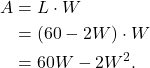 \begin{align*} A & = L \cdot W \\ & = (60-2W) \cdot W \\ & = 60W -2W^2 .\end{align*}