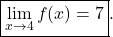 \begin{equation*} \boxed{ \lim_{x \to 4} f(x) = 7}.\end{equation*}