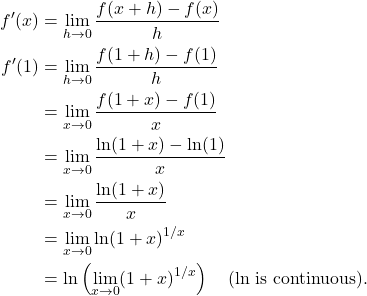 \begin{align*} f'(x) & = \lim_{h \to 0} \frac{f(x+h)-f(x)}{h} \\ f'(1) & = \lim_{h \to 0} \frac{f(1+h)-f(1)}{h} \\ & = \lim_{x \to 0} \frac{f(1+x)-f(1)}{x} \\ & = \lim_{x \to 0} \frac{\ln(1+x)-\ln(1)}{x} \\ & = \lim_{x \to 0} \frac{\ln(1+x)}{x} \\ & = \lim_{x \to 0} \ln(1+x)^{1/x} \\ & = \ln \left( \lim_{x \to 0} (1+x)^{1/x} \right) \quad \text{(ln is continuous)}. \end{align*}