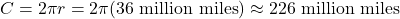 \begin{align*} C & = 2 \pi r = 2 \pi (36 \ \text{million miles}) \approx 226 \ \text{million miles}\end{align*}