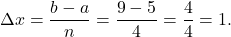 \begin{equation*}\Delta x = \frac{b-a}{n} = \frac{9-5}{4}=\frac{4}{4} = 1. \end{equation*}