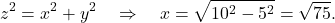 \begin{equation*} z^2 = x^2 + y^2 \quad \Rightarrow \quad x = \sqrt{10^2 - 5^2} =\sqrt{75}. \end{equation*}