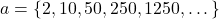 a = \{2, 10, 50, 250, 1250, \dots \}