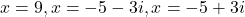 x = 9, x = -5 - 3i, x = -5 + 3i