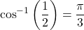 \begin{equation*} \cos^{-1} \bigg(\frac{1}{2} \bigg) = \frac{\pi}{3} \end{equation*}