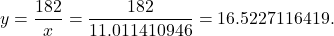 \begin{equation*} y = \frac{182}{x} = \frac{182}{11.011410946} = 16.5227116419. \end{equation*}