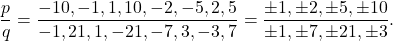 \[\frac{p}{q} = \frac{-10, -1, 1, 10, -2, -5, 2, 5}{-1, 21, 1, -21, -7, 3,-3, 7} = \frac{\pm 1, \pm 2, \pm 5, \pm 10}{\pm 1, \pm 7, \pm 21, \pm 3}.\]