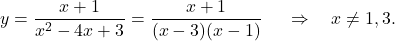 \begin{equation*} y = \frac{x+1}{x^2-4x+3} = \frac{x+1}{(x-3)(x-1)}\ \quad \Rightarrow \quad x \ne 1, 3. \end{equation*}