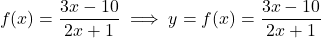 \[f(x) = \frac{3x -10}{2x + 1} \implies y = f(x) = \frac{3x -10}{2x + 1}\]