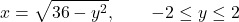 \begin{equation*} x = \sqrt{36-y^2}, \qquad -2 \le y \le 2 \end{equation*}