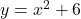 y = x^2 + 6