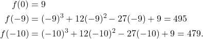 \begin{align*} f(0) & = 9 \\ f(-9) & = (-9)^3 + 12(-9)^2 - 27(-9) + 9 = 495 \\ f(-10) & = (-10)^3 + 12(-10)^2 - 27(-10) + 9 = 479. \end{align*}