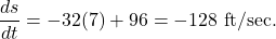 \begin{equation*} \frac{ds}{dt} = -32(7)+96 = -128 \ \text{ft}/\text{sec}.  \end{equation*}