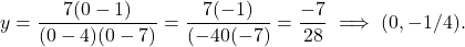 \[y = \frac{7(0-1)}{(0-4)(0-7)} = \frac{7(-1)}{(-40(-7)} = \frac{-7}{28} \implies (0, -1/4).\]