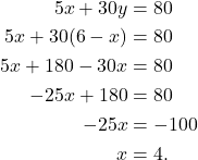 \begin{align*}  5x + 30y & = 80 \\ 5x + 30 (6-x) & = 80 \\ 5x + 180 - 30 x & = 80 \\ -25x + 180 & = 80 \\ -25x & = -100 \\ x & = 4.\end{align*}