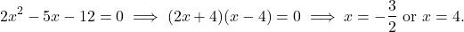 \[2x^2 - 5x - 12 = 0 \implies  (2x + 4)(x - 4) = 0 \implies x = -\frac{3}{2} \ \text{or} \ x = 4.\]