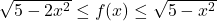 \sqrt{5-2x^2} \le f(x) \le \sqrt{5-x^2}