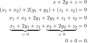 \begin{align*} x + 2y + z & = 0 \\ (x_1 + x_2) + 2(y_1 + y_2) + (z_1 + z_2) & = 0 \\ x_1 + x_2 + 2y_1 + 2y_2 + z_1 + z_2 & = 0 \\ \underbrace{x_1 + 2y_1 + z_1}_{= \ 0} + \underbrace{x_2 + 2y_2 + z_2}_{= \ 0} & = 0 \\ 0 + 0 & = 0.\end{align*}