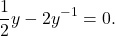 \begin{equation*} \frac{1}{2}y - 2y^{-1} = 0.\end{equation*}