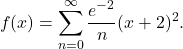 \begin{equation*} f(x) = \sum_{n=0}^{\infty} \frac{e^{-2}}{n}(x+2)^2 .\end{equation*}