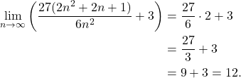 \begin{align*} \lim_{n \to \infty} \left( \frac{27(2n^2+2n+1)}{6n^2} + 3\right) & = \frac{27}{6} \cdot 2 + 3 \\ & = \frac{27}{3} + 3 \\ & = 9 + 3 = 12. \end{align*}