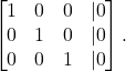 \begin{equation*} \begin{bmatrix} 1 & 0 & 0& | 0 \\ 0 & 1 & 0 & | 0 \\ 0 & 0 & 1 & | 0\end{bmatrix}. \end{equation*}