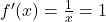 f'(x) = \frac{1}{x} = 1