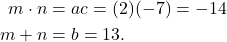 \begin{align*} m \cdot n & = ac = (2)(-7) = -14 \\ m + n & = b =  13. \end{align*}