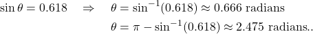 \begin{align*} \sin \theta = 0.618 \quad \Rightarrow \quad \theta & = \sin^{-1} (0.618) \approx 0.666 \ \text{radians} \\ \theta & = \pi - \sin^{-1} (0.618) \approx 2.475 \ \text{radians}..\end{align*}