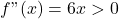 f"(x)= 6x > 0