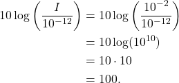 \begin{align*} 10 \log \left( \frac{I}{10^{-12}}\right) & = 10 \log \left( \frac{10^{-2}}{10^{-12}}\right) \\ & = 10 \log(10^{10}) \\ & = 10 \cdot 10 \\ & = 100. \end{align*}