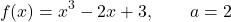 \begin{equation*} f(x) = x^3 - 2x + 3, \qquad a = 2\end{equation*}