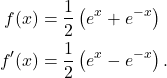 \begin{align*} f(x) & = \frac{1}{2}\left(e^x + e^{-x} \right) \\ f'(x) & = \frac{1}{2}\left(e^x -e^{-x}\right). \end{align*}