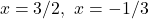 \[x = 3/2, \ x = -1/3\]