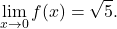 \begin{equation*} \lim_{x \to 0} f(x)  = \sqrt{5}.  \end{equation*}