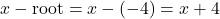 \[x - \text{root} = x - (-4) = x + 4\]