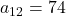 a_{12}= 74